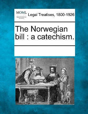 The Norwegian Bill: A Catechism. by Multiple Contributors