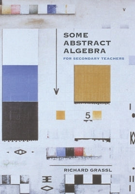 Some Abstract Algebra: For Secondary Teachers by Grassl, Richard