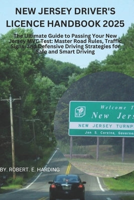 New Jersey driver's license handbook 2025: The Ultimate Guide to Passing Your New Jersey MVC Test: Master Road Rules, Traffic Signs, and Defensive Dri by Harding, Robert E.