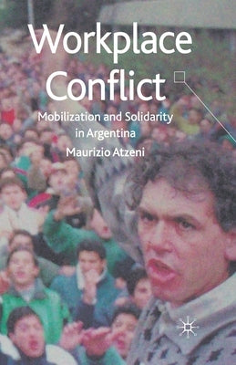 Workplace Conflict: Mobilization and Solidarity in Argentina by Atzeni, M.