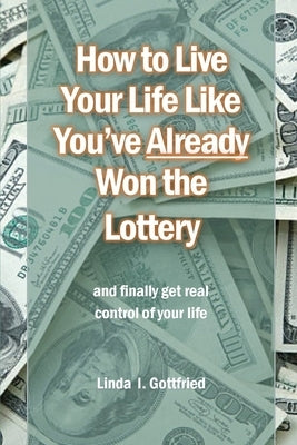 How to Live Your Life Like You've Already Won the Lottery by Gottfried, Linda I. Ifigenia