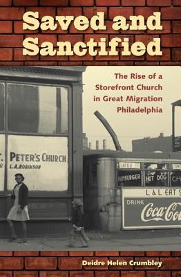 Saved and Sanctified: The Rise of a Storefront Church in Great Migration Philadelphia by Crumbley, Deidre Helen