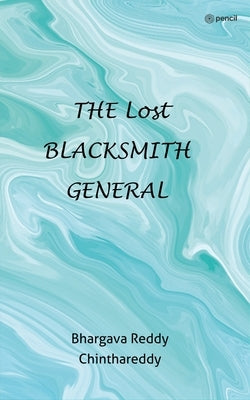 The Lost Blacksmith General by Chinthareddy, Bhargava Reddy