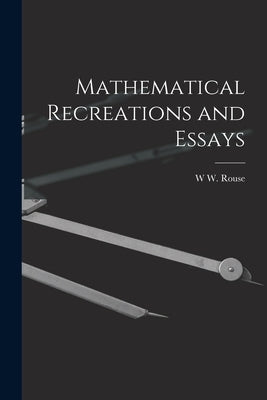 Mathematical Recreations and Essays by Ball, W. W. Rouse 1850-1925
