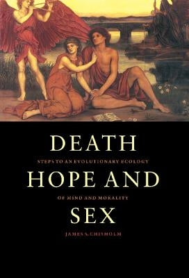 Death, Hope and Sex: Steps to an Evolutionary Ecology of Mind and Morality by Chisholm, James S.