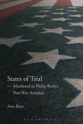 States of Trial: Manhood in Philip Roth's Post-War America by Basu, Ann