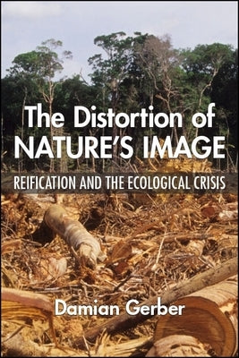 The Distortion of Nature's Image: Reification and the Ecological Crisis by Gerber, Damian