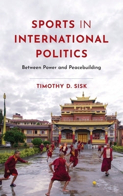 Sports in International Politics: Between Power and Peacebuilding by Sisk, Timothy D.
