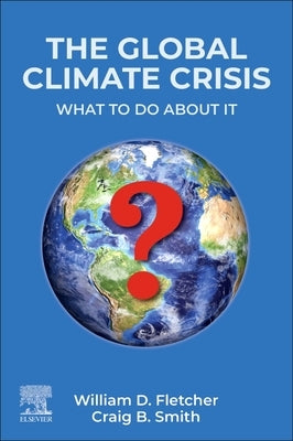 The Global Climate Crisis: What to Do about It by Fletcher, William D.