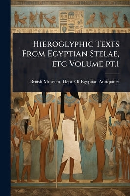 Hieroglyphic Texts From Egyptian Stelae, etc Volume pt.1 by British Museum Dept of Egyptian Ant
