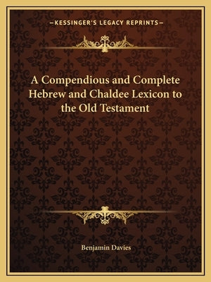 A Compendious and Complete Hebrew and Chaldee Lexicon to the Old Testament by Davies, Benjamin