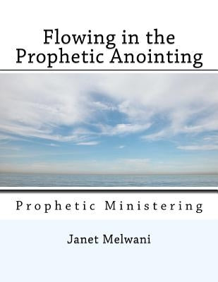 Flowing in the Prophetic Anointing: Prophetic Ministering by Melwani, Janet