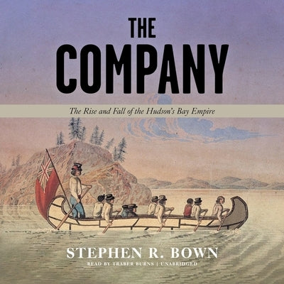 The Company: The Rise and Fall of the Hudson's Bay Empire by Bown, Stephen R.