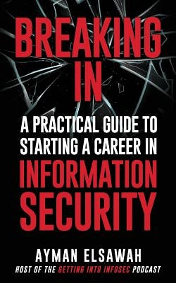 Breaking IN: A Practical Guide to Starting a Career in Information Security by Elsawah, Ayman