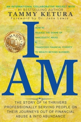 I Am: How to Release the Shame of Narcissistic Abuse & Transform Financial Poverty to Wealth Beyond Numbers by Ketura, Tammy