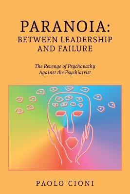 Paranoia: Between Leadership and Failure: The Revenge of Psychopathy Against the Psychiatrist by Cioni, Paolo