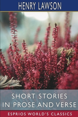 Short Stories in Prose and Verse (Esprios Classics) by Lawson, Henry