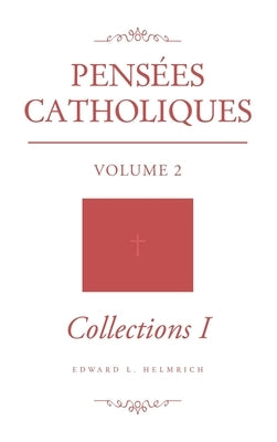 Pensées Catholiques: Volume 2 Collections 1 by Helmrich, Edward L.
