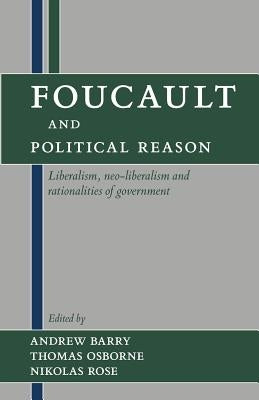 Foucault and Political Reason: Liberalism, Neo-Liberalism, and Rationalities of Government by Barry, Andrew