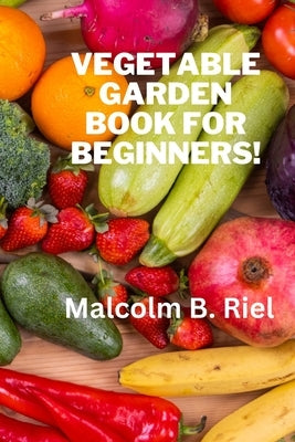 Vegetable Garden Book for Beginners! by Riel, Malcolm B.