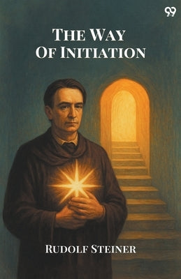 The Way Of Initiation by Steiner, Rudolf