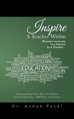 Inspire A Teacher Within: Because everyone is a learner to a Teacher... by Patel, Ashok