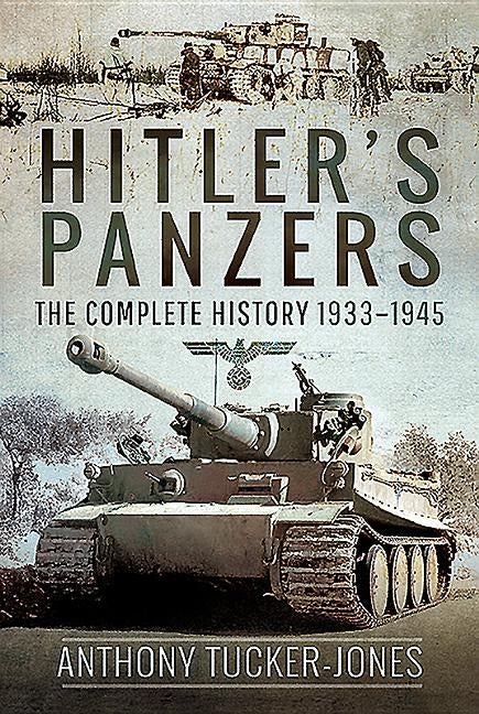 Hitler's Panzers: The Complete History 1933-1945 by Tucker-Jones, Anthony