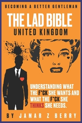 The Lad Bible - Becoming A Better Gentleman: Understanding What the F*ck She Wants and What the F*ck She Think's She Needs. by Berry, Jamar Z.