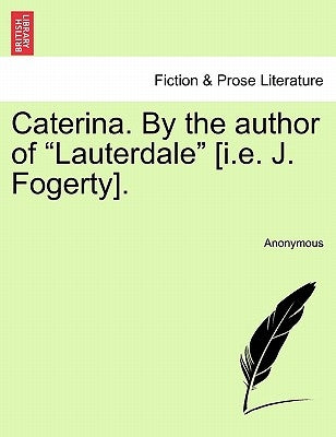 Caterina. by the Author of "Lauterdale" [I.E. J. Fogerty]. by Anonymous
