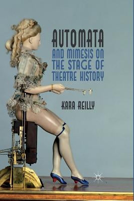 Automata and Mimesis on the Stage of Theatre History by Reilly, K.