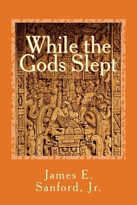 While the Gods Slept by Sanford, James E., Jr.
