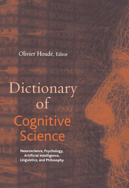 Dictionary of Cognitive Science: Neuroscience, Psychology, Artificial Intelligence, Linguistics, and Philosophy by Houdé, Olivier