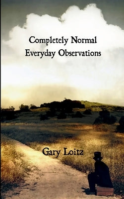 Completely Normal Everyday Observations For Those In Need by Loitz, Gary