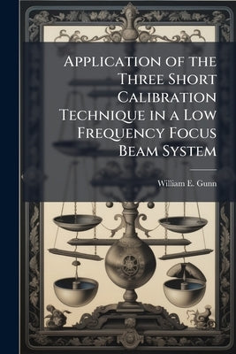 Application of the Three Short Calibration Technique in a Low Frequency Focus Beam System by Gunn, William E.