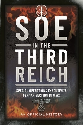 SOE in the Third Reich: Special Operations Executive's German Section in Ww2 by An Official History