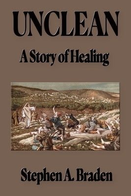 Unclean: A Story of Healing by Braden, Stephen A.