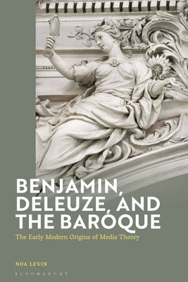 Benjamin, Deleuze and the Baroque: The Early Modern Origins of Media Theory by Levin, Noa