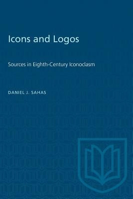 Icons and Logos: Sources in Eighth-Century Iconoclasm by Sahas, Daniel J.