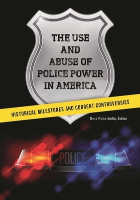The Use and Abuse of Police Power in America: Historical Milestones and Current Controversies by Robertiello, Gina
