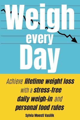Weigh Every Day: Achieve lifetime weight loss with a stress-free daily weigh-in and personal food rules by Vasilik, Sylvia Moestl