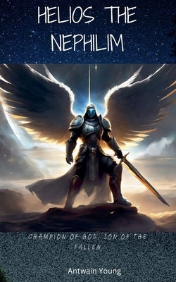Helios the Nephilim: Champion of God, Son of the Fallen by Young, Antwain
