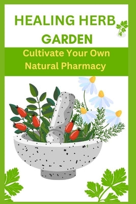Healing Herb Garden: Cultivate Your Own Natural Pharmacy by Hugh, Fiona