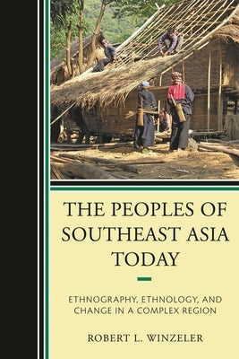 Peoples of Southeast Asia Today: Ethnography, Ethnology, and Change in a Complex Region by Winzeler, Robert L.
