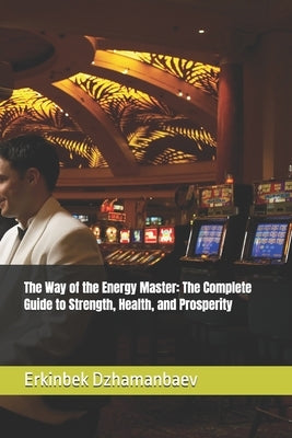 The Way of the Energy Master: The Complete Guide to Strength, Health, and Prosperity by Dzhamanbaev, Erkinbek