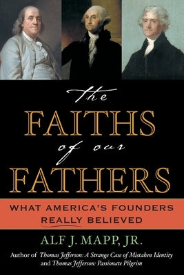The Faiths of Our Fathers: What America's Founders Really Believed by Mapp, Alf J., Jr.