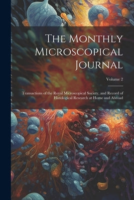 The Monthly Microscopical Journal: Transactions of the Royal Microscopical Society, and Record of Histological Research at Home and Abroad; Volume 2 by Anonymous