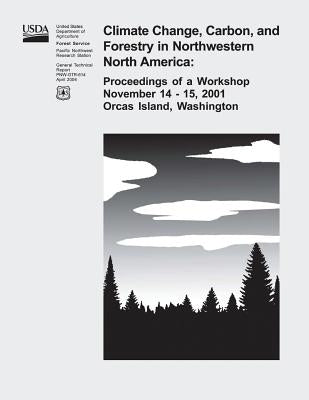 Climate Change, Carbon, and Forestry in Northwestern North America: Proceedings of a Workshop November 14-15, 2001, Orcas Island, Washington by Agriculture, U. S. Department of