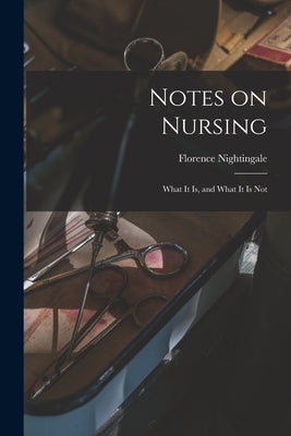 Notes on Nursing: What It is, and What It is Not by Nightingale, Florence 1820-1910