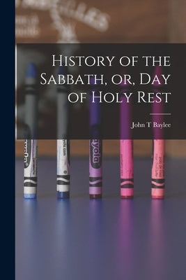 History of the Sabbath, or, Day of Holy Rest by Baylee, John T.