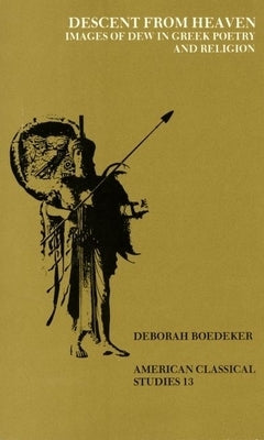 Descent from Heaven: Images of Dew in Greek Poetry and Religion by Boedeker, Deborah